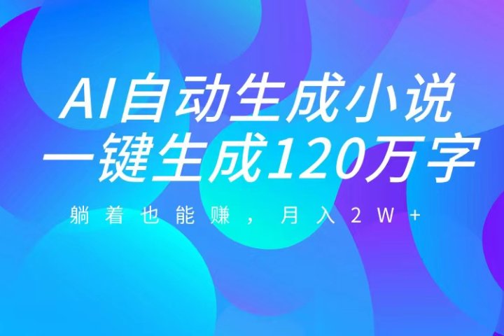 AI自动写小说，一键生成120万字，躺着也能赚，月入2W+网创吧-网创项目资源站-副业项目-创业项目-搞钱项目网创吧