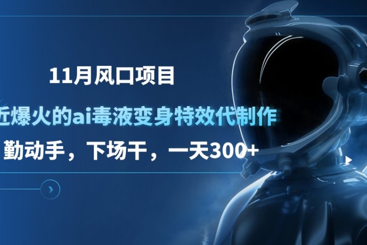 11月风口项目，最近爆火的ai毒液变身特效代制作，勤动手，下场干，一天300+网创吧-网创项目资源站-副业项目-创业项目-搞钱项目网创吧