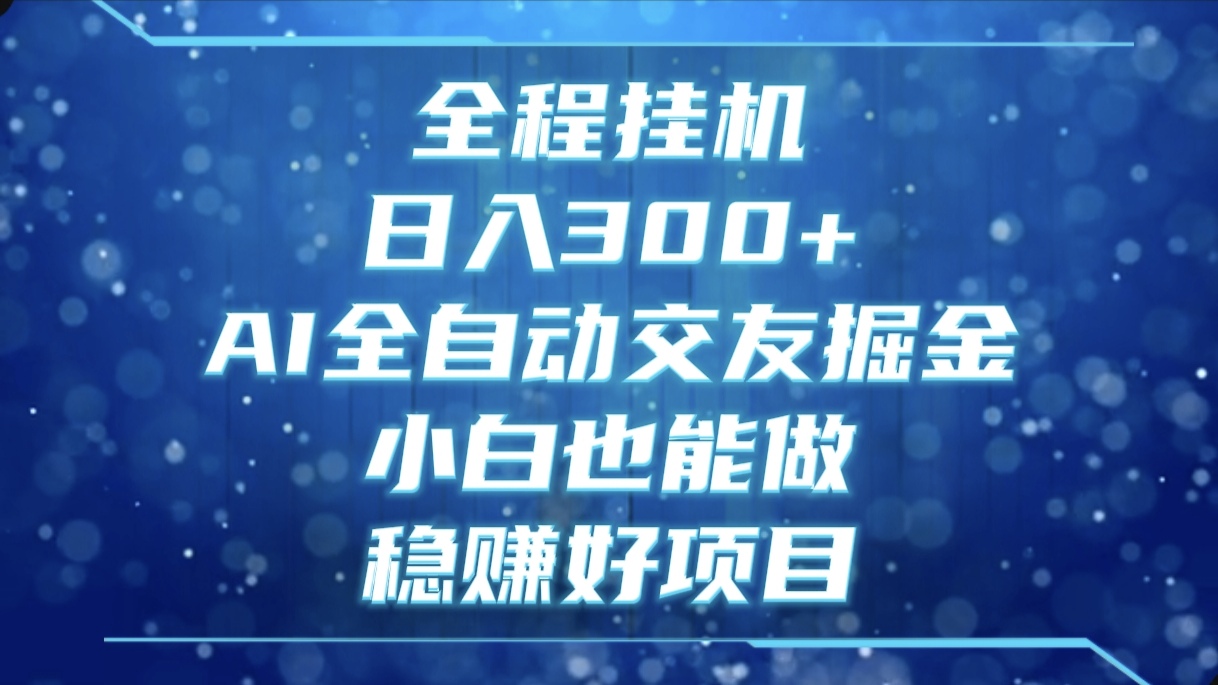 全程挂机，日入300+，AI全自动交友掘金，小白也能做，稳赚好项目网创吧-网创项目资源站-副业项目-创业项目-搞钱项目网创吧