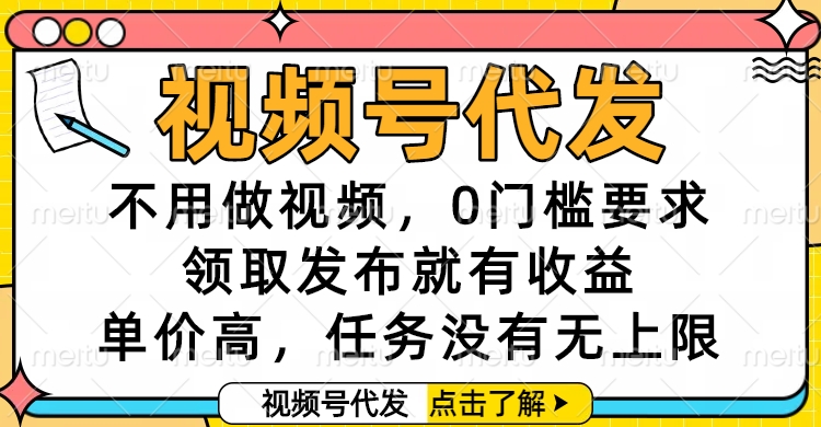 视频号代发，不用做视频，0门槛要求，领取发布就有收益，单价高，任务没有无上限网创吧-网创项目资源站-副业项目-创业项目-搞钱项目网创吧